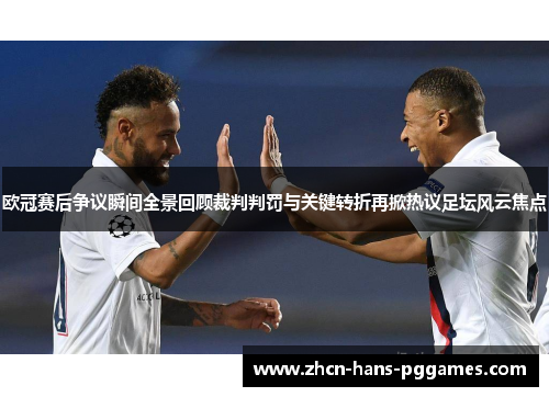 欧冠赛后争议瞬间全景回顾裁判判罚与关键转折再掀热议足坛风云焦点
