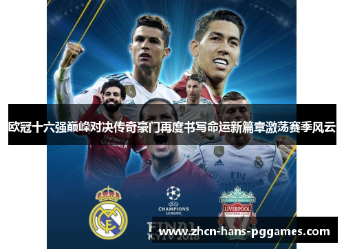 欧冠十六强巅峰对决传奇豪门再度书写命运新篇章激荡赛季风云