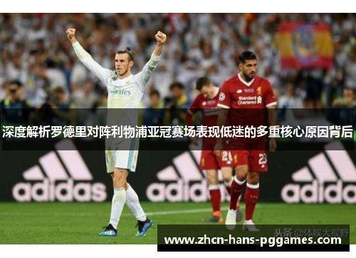 深度解析罗德里对阵利物浦亚冠赛场表现低迷的多重核心原因背后