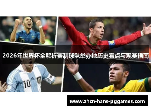 2026年世界杯全解析赛制球队举办地历史看点与观赛指南