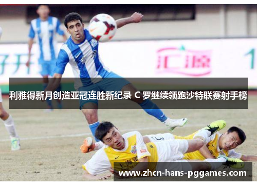 利雅得新月创造亚冠连胜新纪录 C 罗继续领跑沙特联赛射手榜