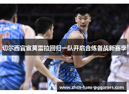 切尔西官宣莫雷拉回归一队开启合练备战新赛季