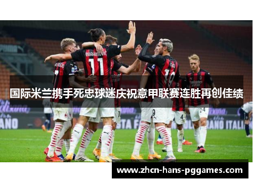 国际米兰携手死忠球迷庆祝意甲联赛连胜再创佳绩