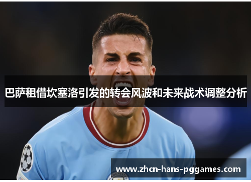 巴萨租借坎塞洛引发的转会风波和未来战术调整分析 巴萨租借坎塞洛引发的转会风波和未来战术调整分析