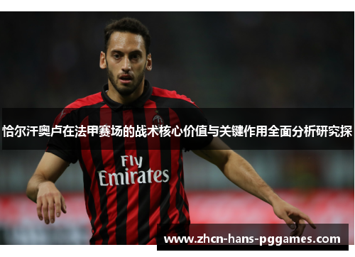 恰尔汗奥卢在法甲赛场的战术核心价值与关键作用全面分析研究探