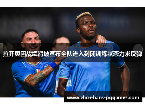 拉齐奥因战绩滑坡宣布全队进入封闭训练状态力求反弹