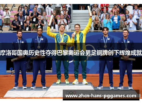 摩洛哥国奥历史性夺得巴黎奥运会男足铜牌创下辉煌成就