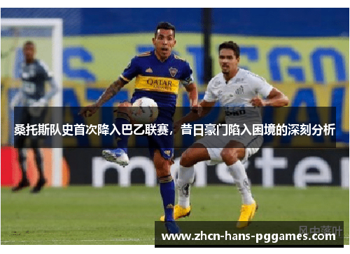 桑托斯队史首次降入巴乙联赛，昔日豪门陷入困境的深刻分析