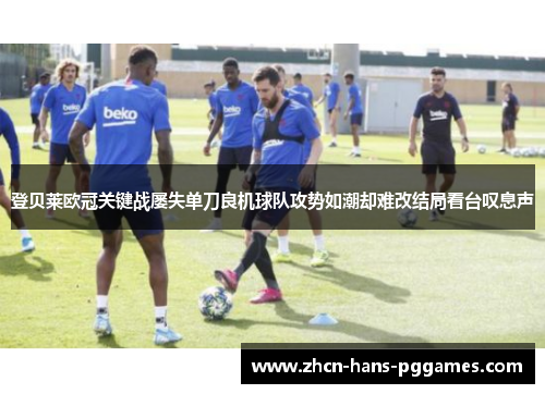 登贝莱欧冠关键战屡失单刀良机球队攻势如潮却难改结局看台叹息声