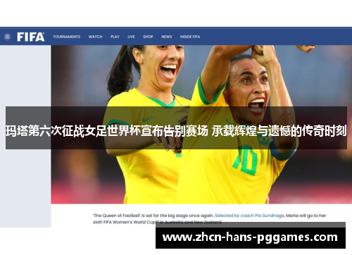玛塔第六次征战女足世界杯宣布告别赛场 承载辉煌与遗憾的传奇时刻
