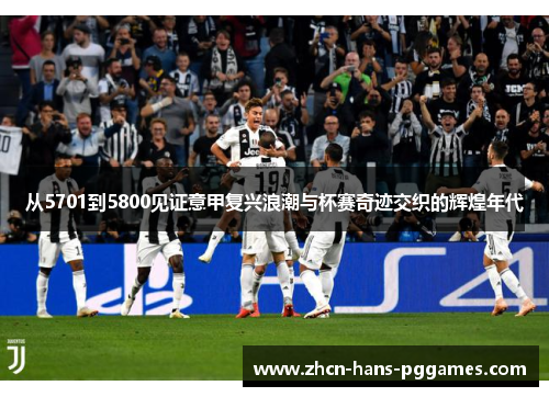 从5701到5800见证意甲复兴浪潮与杯赛奇迹交织的辉煌年代