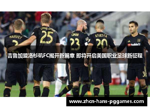 吉鲁加盟洛杉矶FC揭开新篇章 即将开启美国职业足球新征程 吉鲁加盟洛杉矶FC揭开新篇章 即将开启美国职业足球新征程