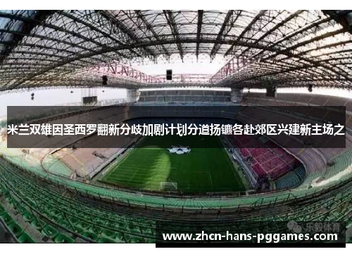 米兰双雄因圣西罗翻新分歧加剧计划分道扬镳各赴郊区兴建新主场之 米兰双雄因圣西罗翻新分歧加剧计划分道扬镳各赴郊区兴建新主场之