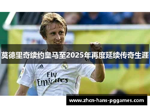 莫德里奇续约皇马至2025年再度延续传奇生涯 莫德里奇续约皇马至2025年再度延续传奇生涯
