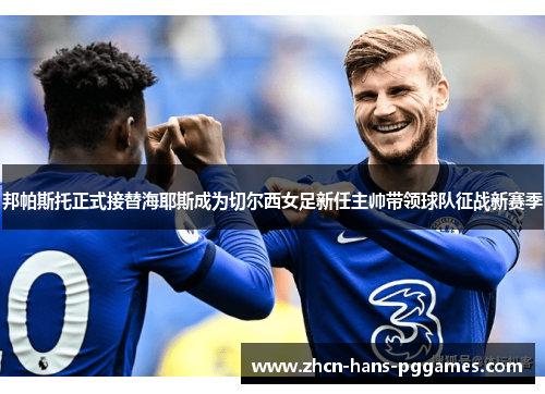 邦帕斯托正式接替海耶斯成为切尔西女足新任主帅带领球队征战新赛季 邦帕斯托正式接替海耶斯成为切尔西女足新任主帅带领球队征战新赛季