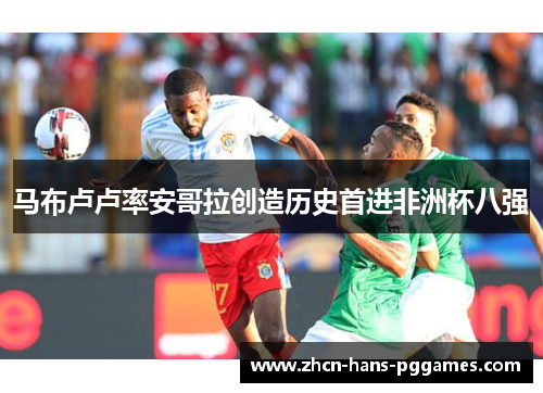 马布卢卢率安哥拉创造历史首进非洲杯八强 马布卢卢率安哥拉创造历史首进非洲杯八强