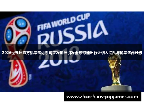 2026世界杯官方机票预订系统突发崩溃引发全球球迷出行计划大混乱与抢票焦虑升级 2026世界杯官方机票预订系统突发崩溃引发全球球迷出行计划大混乱与抢票焦虑升级