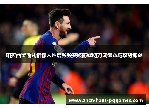帕拉西奥斯凭借惊人速度频频突破防线助力成都蓉城攻势如潮 帕拉西奥斯凭借惊人速度频频突破防线助力成都蓉城攻势如潮
