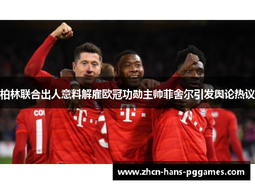 柏林联合出人意料解雇欧冠功勋主帅菲舍尔引发舆论热议 柏林联合出人意料解雇欧冠功勋主帅菲舍尔引发舆论热议
