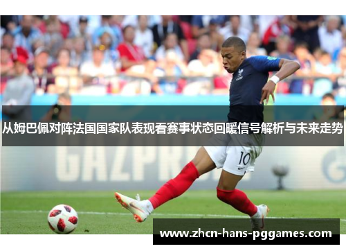 从姆巴佩对阵法国国家队表现看赛事状态回暖信号解析与未来走势 从姆巴佩对阵法国国家队表现看赛事状态回暖信号解析与未来走势