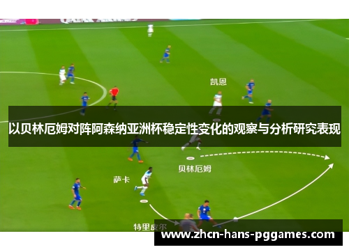 以贝林厄姆对阵阿森纳亚洲杯稳定性变化的观察与分析研究表现