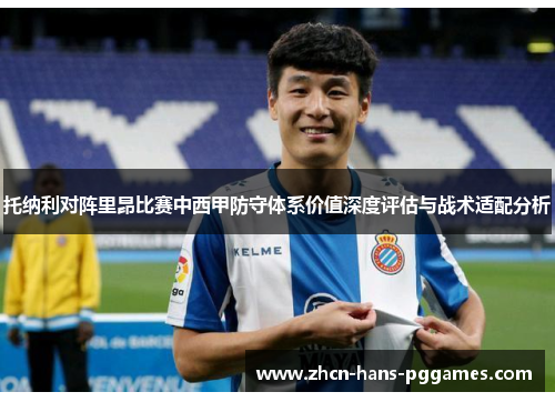 托纳利对阵里昂比赛中西甲防守体系价值深度评估与战术适配分析