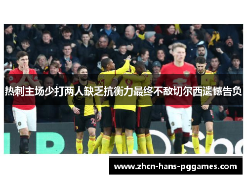 热刺主场少打两人缺乏抗衡力最终不敌切尔西遗憾告负