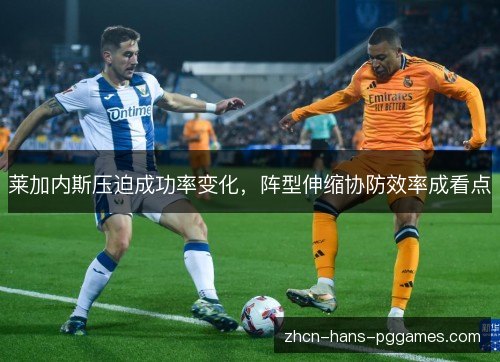 莱加内斯压迫成功率变化，阵型伸缩协防效率成看点